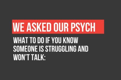 We Asked Our Psych: What to do if you know someone is struggling and won’t talk