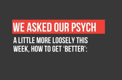 We Asked Our Psych: A little more loosely this week, how to get ‘better’: